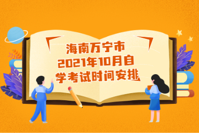 海南万宁市2021年10月自学考试时间安排